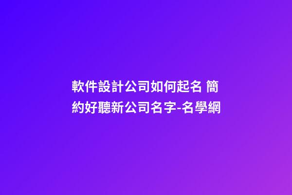 軟件設計公司如何起名 簡約好聽新公司名字-名學網-第1張-公司起名-玄機派